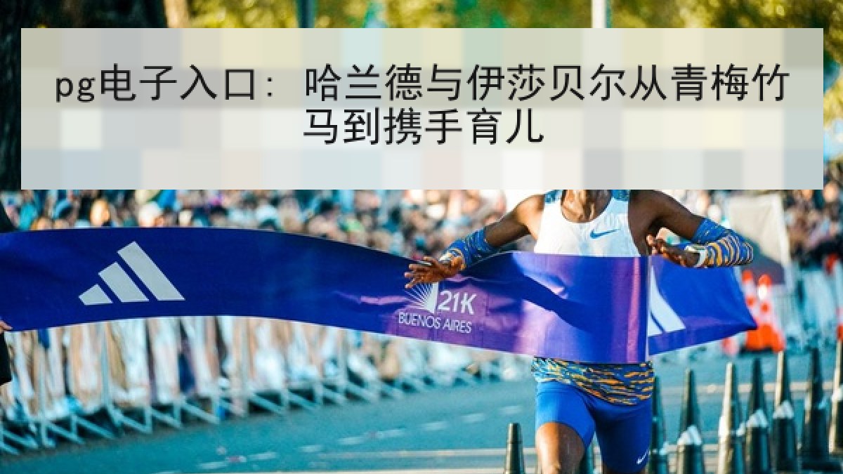 pg电子入口: 哈兰德与伊莎贝尔从青梅竹马到携手育儿