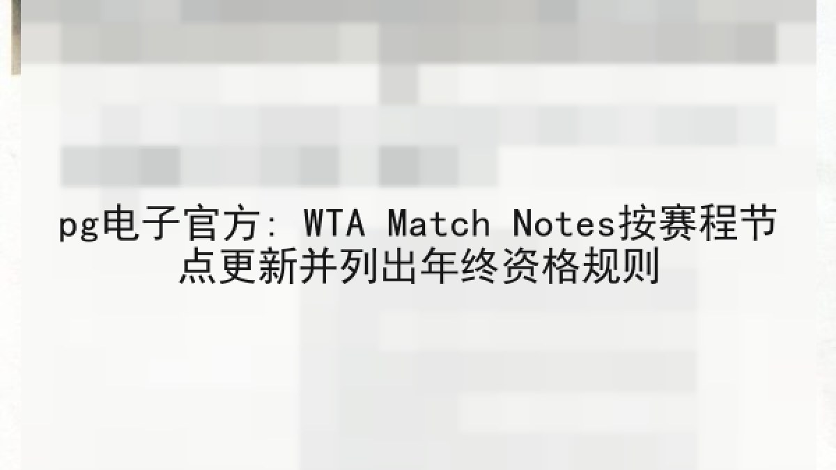 pg电子官方: WTA Match Notes按赛程节点更新并列出年终资格规则