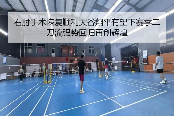 右肘手术恢复顺利大谷翔平有望下赛季二刀流强势回归再创辉煌