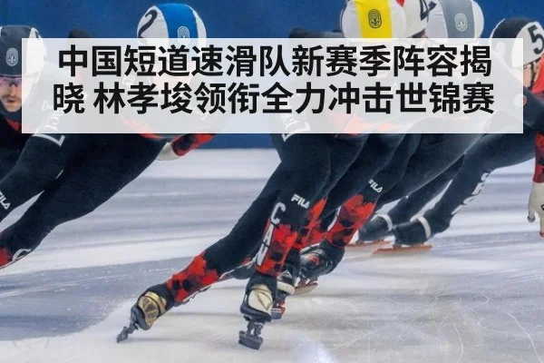 中国短道速滑队新赛季阵容揭晓 林孝埈领衔全力冲击世锦赛