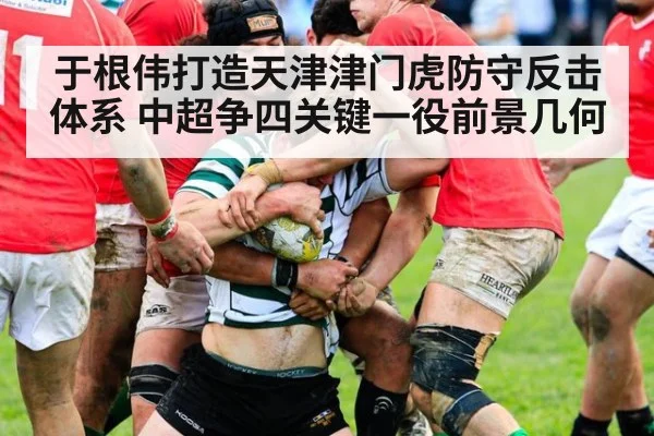 于根伟打造天津津门虎防守反击体系 中超争四关键一役前景几何
