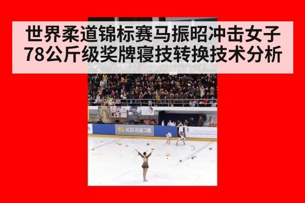 世界柔道锦标赛马振昭冲击女子78公斤级奖牌寝技转换技术分析